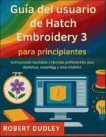 Guía del usuario de Hatch Embroidery 3 para principiantes: Instrucciones ilustradas y técnicas profesionales para digitalizar, ensamblar y crear modelos. (Spanish Edition) B0G58CRYK5 Book Cover