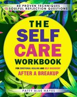 The Self Care Workbook for Emotional Healing and Self Discovery After a Breakup: 40 Proven Techniques from Brain Science to Buddhist Wisdom, with Soulful Reflection Questions and Action Steps 0986113700 Book Cover