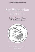Six Wagnerian Sopranos. 6 Discographies. Frieda Leider, Kirsten Flagstad, Astrid Varnay, Martha M�dl (Modl), Birgit Nilsson, Gwyneth Jones. [1994]. 0951026895 Book Cover