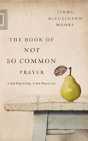 The Book of Not So Common Prayer: A New Way to Pray, A New Way to Live 1426778333 Book Cover