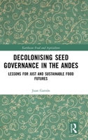 Decolonising Seed Governance in the Andes: Lessons for Just and Sustainable Food Futures (Earthscan Food and Agriculture) 1041201117 Book Cover