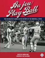 Au Jeu/Play Ball: The 50 Greatest Games in the History of the Montreal Expos 1943816158 Book Cover