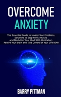 Overcome Anxiety: The Essential Guide To Master Your Emotions, Solutions to Stop Panic Attacks and Declutter Your Mind With Meditation. Rewire Your Brain and Take Control of Your Life NOW B0841YYC95 Book Cover