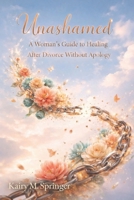 Unashamed: A Woman’s Guide to Healing After Divorce Without Apology B0GLFFJGJQ Book Cover