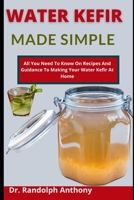 Water Kefir Made Simple: All You Need To Know On Recipes And Guidelines To Making Your Water Kefir At Home B099TQ5D2M Book Cover