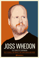 Joss Whedon: The Complete Companion: The TV Series, the Movies, the Comic Books and More: The Essential Guide to the Whedonverse 085768986X Book Cover