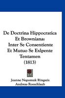 De Doctrina Hippocratica Et Browniana: Inter Se Consentiente Et Mutuo Se Exlpente Tentamen (1813) 116085405X Book Cover