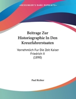 Beitrage Zur Historiographie In Den Kreuzfahrerstaaten: Vornehmlich Fur Die Zeit Kaiser Friedrich II (1890) 1162135344 Book Cover