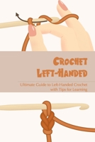 Crochet Left-Handed: Ultimate Guide to Left-Handed Crochet with Tips for Learning B09SP4KMYH Book Cover
