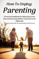 How To Unplug Parenting: A Step-by-Step Guide to Getting Children Off the Screen B0CTDWBRHZ Book Cover
