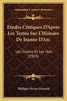 Etudes Critiques d'Apr�s Les Textes Sur l'Histoire de Jeanne d'Arc: Les Visions Et Les Voix 1245588400 Book Cover