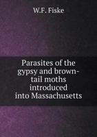 Parasites Of The Gypsy And Brown-tail Moths Introduced Into Massachusetts: Where They Come From. What They Are Doing. A General Survey Of The Work... 1279335823 Book Cover