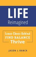 Life Reimagined: Leave Chaos Behind, Find Balance, Thrive 1986236854 Book Cover