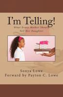 I'm Telling!: What Every Mother Should Tell Her Daughter 1450547443 Book Cover