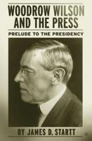 Woodrow Wilson and the Press : Prelude to the Presidency 1349527637 Book Cover