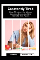 Constantly Tired: How Modern Life Wears Women Down and the Tools to Rise Again B0H6FTWW55 Book Cover