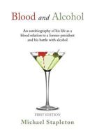 Blood and Alcohol : An autobiography of his life as a blood relation to a former president and his battle with alcohol 1483634108 Book Cover
