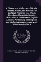 A Glossary; or, Collection of Words, Phrases, Names, and Allusions to Customs, Proverbs, etc., Which Have Been Thought to Require Illustration in the Works of English Authors, Particularly Shakespeare 1378653025 Book Cover