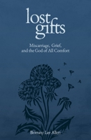 Lost Gifts: Miscarriage, Grief, and the God of All Comfort 1683597982 Book Cover