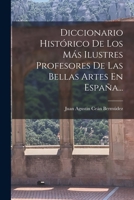 Diccionario Historico de Los Mas Ilustres Profesores de Las Bellas Artes En Espa�a (Classic Reprint) 1017274908 Book Cover