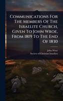 Communications For The Members Of The Israelite Church, Given To John Wroe, From 1819 To The End Of 1830 1024469662 Book Cover