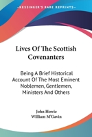 Lives of the Scottish Covenanters: Being a Brief Historical Account of the Most Eminent Noblemen, Gentlemen, Ministers, and Others, Who Testified Or ... of the Sixteenth Century, to the Yea 1017619875 Book Cover