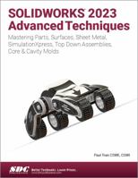 SOLIDWORKS 2023 Advanced Techniques: Mastering Parts, Surfaces, Sheet Metal, SimulationXpress, Top-Down Assemblies, Core & Cavity Molds 1630575518 Book Cover