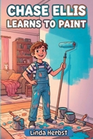 Chase Ellis Learns to Paint: A Story of Patience, Practice and Doing Things Right, Hands-On Work, Ages 9-12 (Chase Ellis Learns Series) B0GF23SYZZ Book Cover