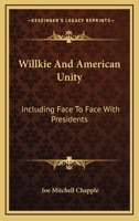 Willkie And American Unity: Including Face To Face With Presidents 116316884X Book Cover