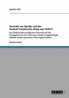 Helmuth von Moltke und der deutsch-französische Krieg von 1870/71: Der Einfluss des preußischen Generals auf die Kriegsplanung und -führung und der ... Planungsverhaltens 3640423356 Book Cover