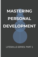 Mastering Personal Development: Essential Life Skills for a Fulfilling Life: Part One: Unlock Your Potential with Goal Setting, Emotional Intelligence, and Mindfulness Techniques B0DRYVRKLM Book Cover