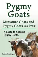 Pygmy Goats. Miniature Goats and Pygmy Goats As Pets. A Guide to Keeping Pygmy Goats. 1912057255 Book Cover