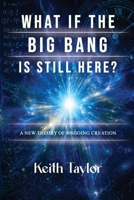 What If the Big Bang Is Still Here?: A New Theory of Ongoing Creation 1972688774 Book Cover
