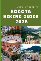 BOGOTÁ HIKING GUIDE 2026: Scenic Trails, Hidden Gems, and Expert Tips for Exploring Colombia’s Capital on Foot B0FQPP6DSH Book Cover