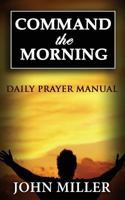 Command the Morning: Daily Prayer Manual 1508745463 Book Cover