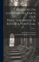 Religiões Da Lusitania Na Parte Que Principalmente Se Refere a Portugal; Volume 1 (Portuguese Edition) 1019978783 Book Cover