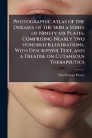 Photographic Atlas of the Diseases of the Skin a Series of Ninety-six Plates, Comprising Nearly two Hundred Illustrations, With Descriptive Text, and a Treatise on Cutaneous Therapeutics 1024198499 Book Cover
