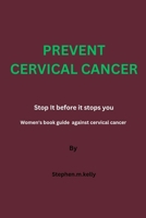 PREVENT CERVICAL CANCER: Stop It before it stops you, Women's book guide against cervical cancer B0CV12RH28 Book Cover