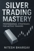 Silver Trading Mastery: Professional Strategies for Active Traders B0FHWLSN28 Book Cover