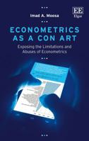 Econometrics as a Con Art: Exposing the Limitations and Abuses of Econometrics 1785369946 Book Cover
