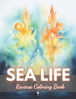 Sea Life Reverse Coloring Book: New Edition And Unique High-quality Illustrations, Mindfulness, Creativity and Serenity B0CP9YQJLW Book Cover