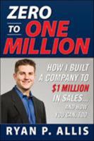 Zero to One Million: How I Built My Company to $1 Million in Sales . . . and How You Can, Too 0071496661 Book Cover