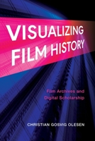 Visualizing Film History: Film Archives and Digital Scholarship 0253071836 Book Cover