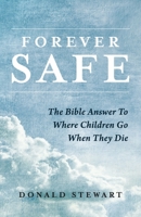 Forever Safe: The Bible Answer To Where Children Go When They Die 1667854992 Book Cover