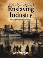 The 18th Century Enslaving Industry: Lancaster Quakers involvement 180558684X Book Cover