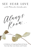Always Know: A Collection of Inspiring Words and Stories from See Hear Love Guests and Friends 1486621252 Book Cover