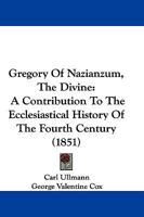 Gregory of Nazianzum. Ho Theologos 'The Divine', a Contribution to the Ecclesiastical History of the Fourth Century 117799478X Book Cover