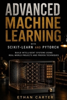 Advanced Machine Learning with Scikit-Learn and PyTorch: Build Intelligent Systems Using Real-World Projects and Proven Techniques B0HDX7M539 Book Cover