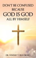 DON’T BE CONFUSED BECAUSE GOD IS GOD ALL BY HIMSELF B0FBGWLNKZ Book Cover
