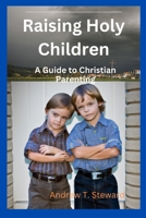 Raising Holy Children: A Guide to Christian Parenting B0BSJ6FTNG Book Cover